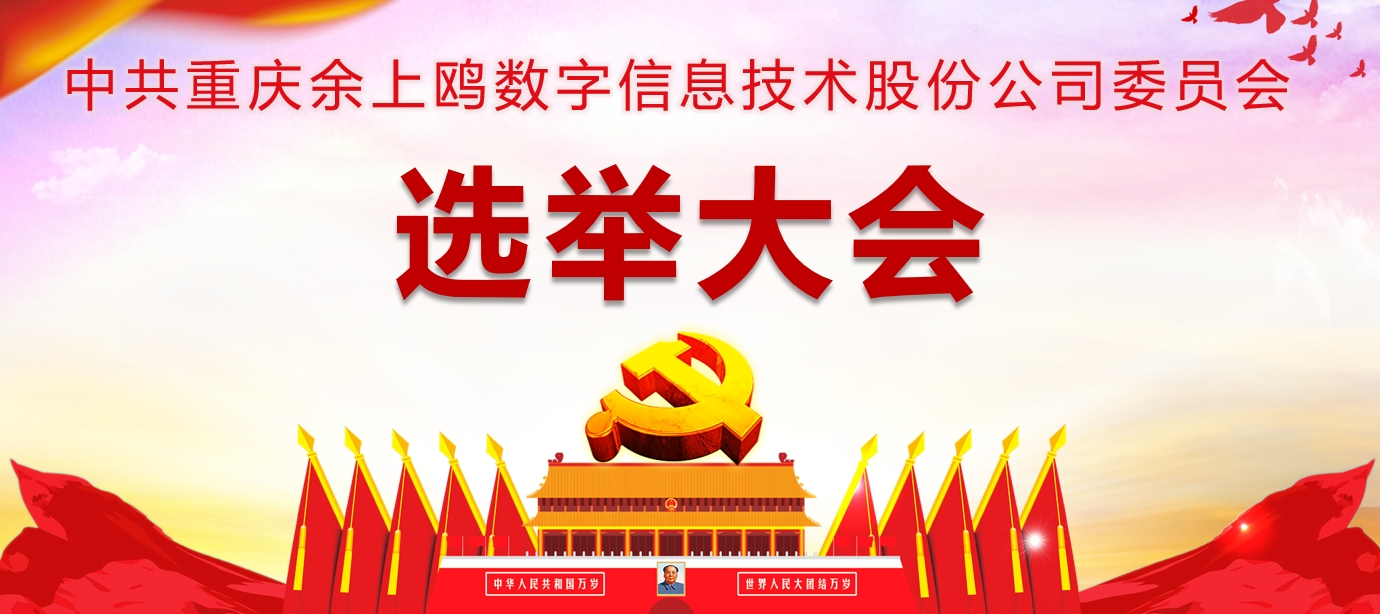 新征程 新使命 新篇章—重庆余上鸥数字信息技术股份公司支部委员会选举大会圆满成功！