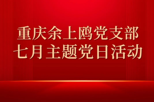 重庆余上鸥党支部开展7月主题党日活动